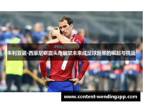 朱利亚诺-西蒙尼崭露头角展望未来成足球新星的崛起与挑战