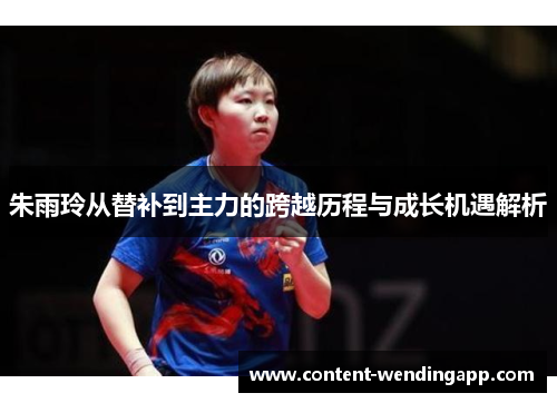 朱雨玲从替补到主力的跨越历程与成长机遇解析