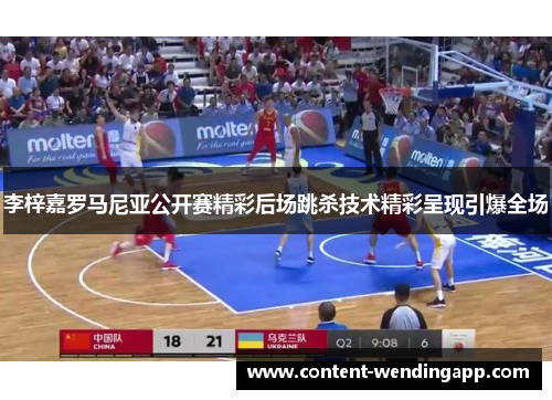 李梓嘉罗马尼亚公开赛精彩后场跳杀技术精彩呈现引爆全场