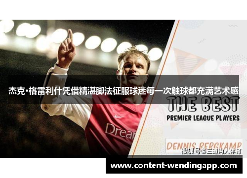 杰克·格雷利什凭借精湛脚法征服球迷每一次触球都充满艺术感