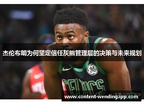 杰伦布朗为何坚定信任灰熊管理层的决策与未来规划