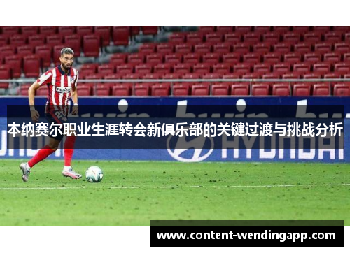 本纳赛尔职业生涯转会新俱乐部的关键过渡与挑战分析 本纳赛尔职业生涯转会新俱乐部的关键过渡与挑战分析
