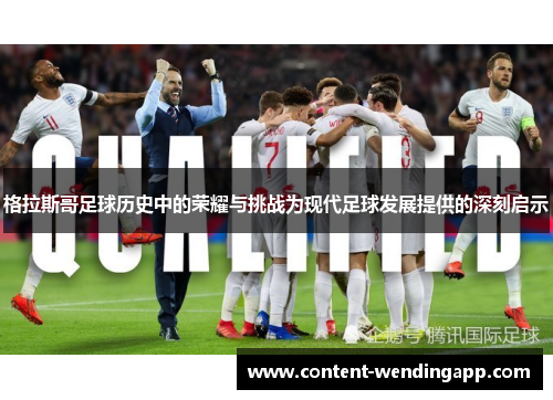 格拉斯哥足球历史中的荣耀与挑战为现代足球发展提供的深刻启示 格拉斯哥足球历史中的荣耀与挑战为现代足球发展提供的深刻启示