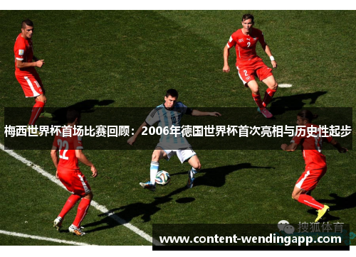 梅西世界杯首场比赛回顾:2006年德国世界杯首次亮相与历史性起步 梅西世界杯首场比赛回顾:2006年德国世界杯首次亮相与历史性起步
