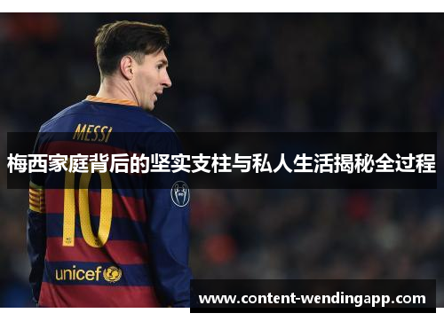 梅西家庭背后的坚实支柱与私人生活揭秘全过程
