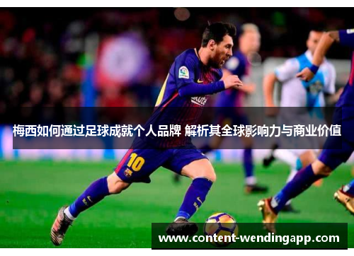 梅西如何通过足球成就个人品牌 解析其全球影响力与商业价值 梅西如何通过足球成就个人品牌 解析其全球影响力与商业价值