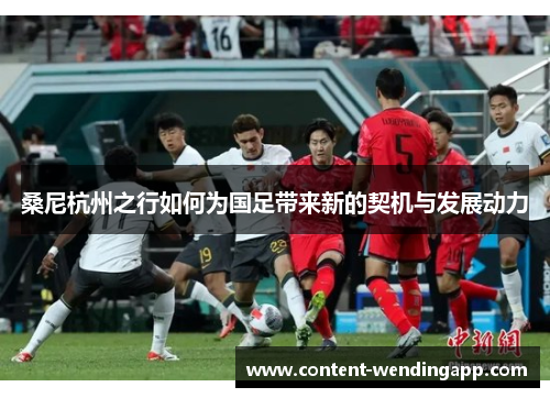 桑尼杭州之行如何为国足带来新的契机与发展动力 桑尼杭州之行如何为国足带来新的契机与发展动力