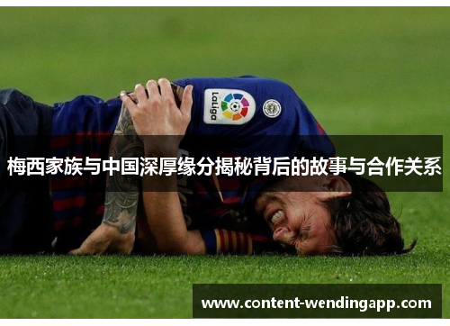 梅西家族与中国深厚缘分揭秘背后的故事与合作关系