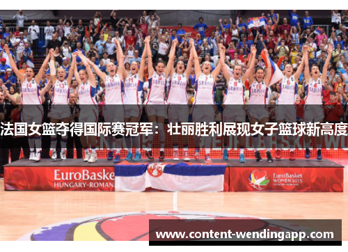 法国女篮夺得国际赛冠军：壮丽胜利展现女子篮球新高度