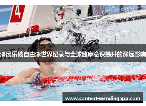 潘展乐破自由泳世界纪录与全球健康意识提升的深远影响