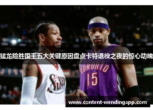猛龙险胜国王五大关键原因盘点卡特退役之夜的惊心动魄