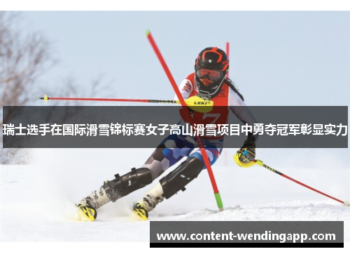 瑞士选手在国际滑雪锦标赛女子高山滑雪项目中勇夺冠军彰显实力