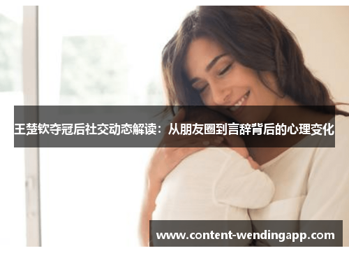王楚钦夺冠后社交动态解读：从朋友圈到言辞背后的心理变化