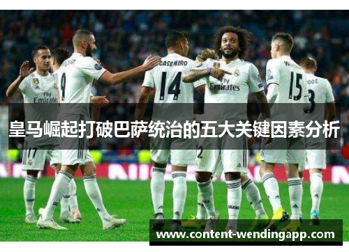 皇马崛起打破巴萨统治的五大关键因素分析